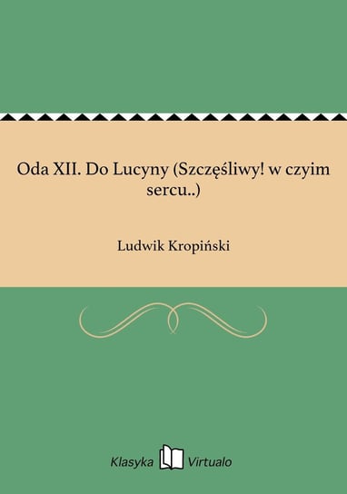 Oda XII. Do Lucyny (Szczęśliwy! w czyim sercu..) Kropiński Ludwik