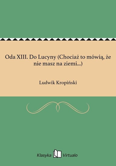 Oda XIII. Do Lucyny (Chociaż to mówią, że nie masz na ziemi...) Kropiński Ludwik