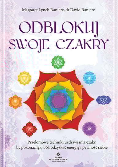 Odblokuj swoje czakry. Przełomowe techniki uzdrawiania czakr, by pokonać lęk, ból, odzyskać energię i pewność siebie Lynch Raniere Margaret, Raniere David