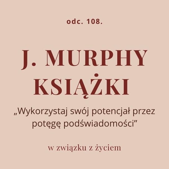 Odc. 108. J. Murphy - książki „Wykorzystaj swój potencjał przez potęgę podświadomości” - podcast - audiobook Piekarska Agnieszka