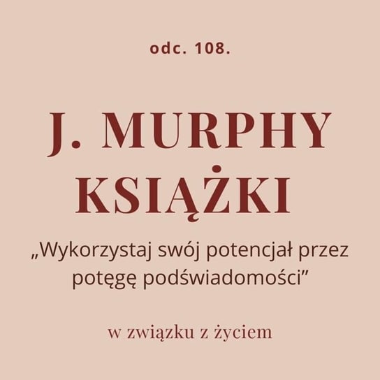 Odc. 108. J. Murphy - książki „Wykorzystaj swój potencjał przez potęgę podświadomości” - podcast Piekarska Agnieszka