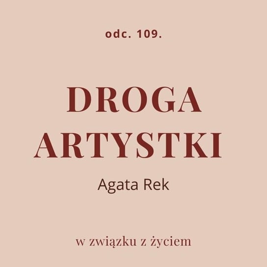 Odc. 109. Droga artystki. Agata Rek - podcast Piekarska Agnieszka