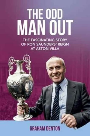 Odd Man Out: The Fascinating Story of Ron Saunders Reign at Aston Villa Graham Fenton