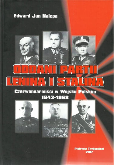 Oddani partii Lenina i Stalina. Czerwonoarmiści w Wojsku Polskim 1943-1968 Nalepa Edward Jan