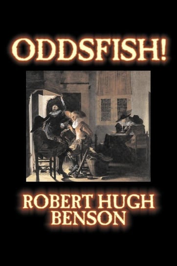 Oddsfish! by Robert Hugh Benson, Fiction, Fantasy, Historical, Classics Benson Robert Hugh