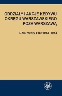 Oddziały i akcje Kedywu Okręgu Warszawskiego poza Warszawą. Dokumenty z lat 1943-1944 Rybicka Hanna