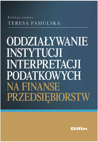 Oddziaływanie instytucji interpretacji podatkowych na finanse przedsiębiorstw Opracowanie zbiorowe