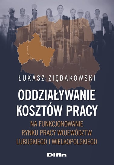 Oddziaływanie kosztów pracy na funkcjonowanie rynku pracy województw lubuskiego i wielkopolskiego Ziębakowski Łukasz