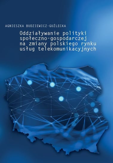 Oddziaływanie polityki społeczno-gospodarczej na zmiany polskiego rynku usług telekomunikacyjnych Budziewicz-Guźlecka Agnieszka