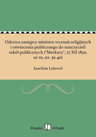 Odezwa zastępcy ministra wyznań religijnych i oświecenia publicznego do nauczycieli szkół publicznych ("Merkury", 27 XII 1830, nr 10, str. 39-40) Lelewel Joachim