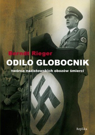 Odilo Globocnik. Twórca nazistowskich obozów śmierci Rieger Berndt