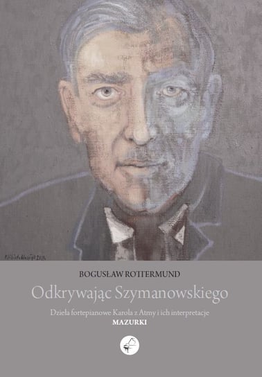 Odkrywając Szymanowskiego. Dzieła fortepianowe Karola z Atmy i ich interpretacje Mazurki Rottermund Bogusław