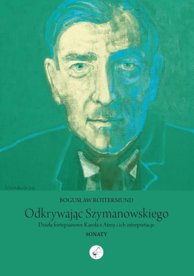 Odkrywając Szymanowskiego. Dzieła fortepianowe Karola z Atmy i ich interpretacje. Sonaty Rottermund Bogusław