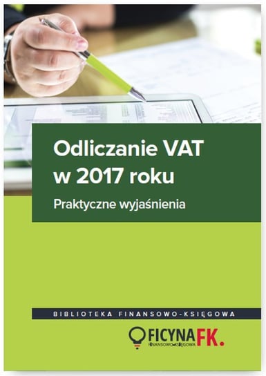 Odliczanie VAT w 2017 roku. Praktyczne wyjaśnienia Kowalik Justyna, Kuciński Rafał, Olech Mariusz, Świąder Bogdan