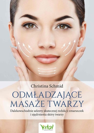 Odmładzające masaże twarzy. Dalekowschodnie sekrety skutecznej redukcji zmarszczek i ujędrnienia skóry twarzy Schmid Christina