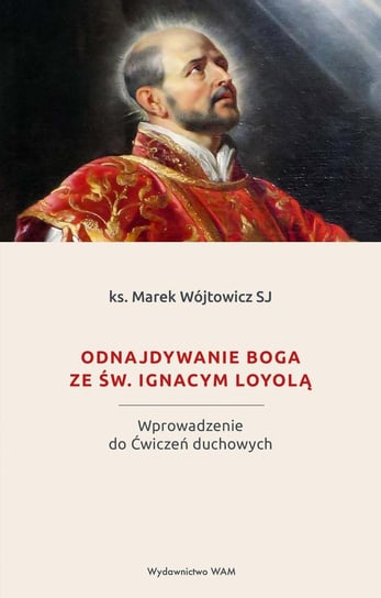 Odnajdywanie Boga ze św. Ignacym Loyolą. Wprowadzenie do Ćwiczeń duchowych - ebook epub Wójtowicz Marek