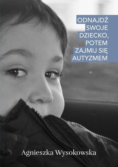 Odnajdź swoje dziecko, potem zajmij się autyzmem Agnieszka Wysokowska