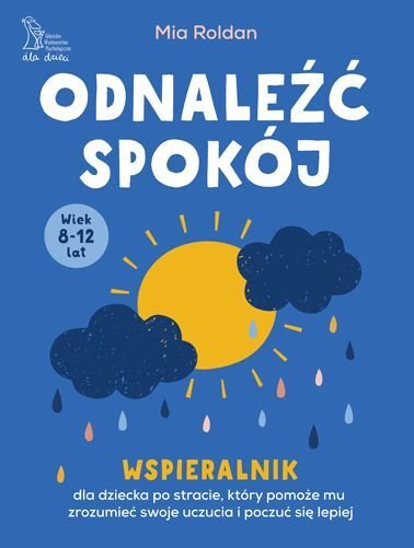 Odnaleźć spokój. Wspieralnik dla dziecka po stracie, który pomoże mu zrozumieć swoje uczucia i poczuć się lepiej (wiek 8-12 lat) Mia Roldan