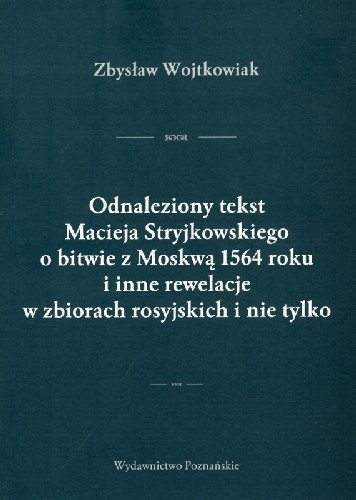 Odnaleziony tekst Macieja Stryjkowskiego o bitwie z Moskwą 1564 roku i inne rewelacje w zbiorach rosyjskich i nie tylko Wojtkowiak Zbysław