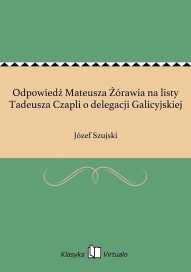 Odpowiedź Mateusza Żórawia na listy Tadeusza Czapli o delegacji Galicyjskiej Szujski Józef