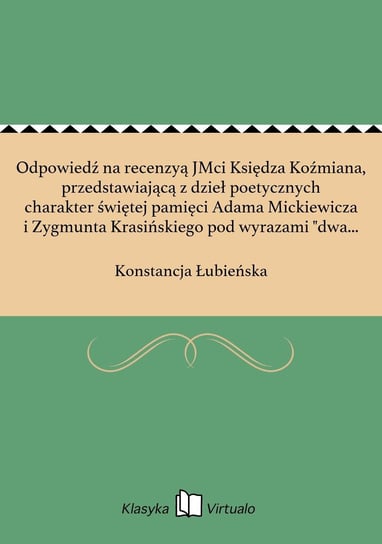 Odpowiedź na recenzyą JMci Księdza Koźmiana, przedstawiającą z dzieł poetycznych charakter świętej pamięci Adama Mickiewicza i Zygmunta Krasińskiego pod wyrazami "dwa bałwochwalstwa – dwa ideały" Łubieńska Konstancja