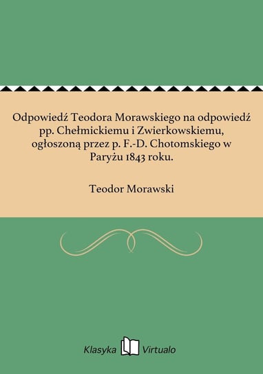 Odpowiedź Teodora Morawskiego na odpowiedź pp. Chełmickiemu i Zwierkowskiemu, ogłoszoną przez p. F.-D. Chotomskiego w Paryżu 1843 roku. Morawski Teodor