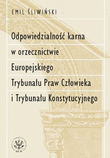 Odpowiedzialność karna w orzecznictwie Europejskiego Trybunału Praw Człowieka i Trybunału Konstytucyjnego Emil Śliwiński