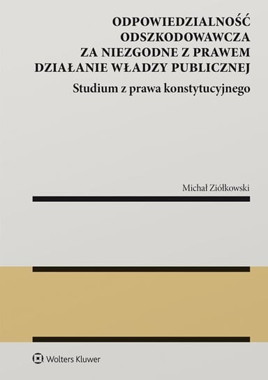 Odpowiedzialność odszkodowawcza za niezgodne z prawem działanie władzy publicznej. Studium z prawa konstytucyjnego - ebook PDF Ziółkowski Michał