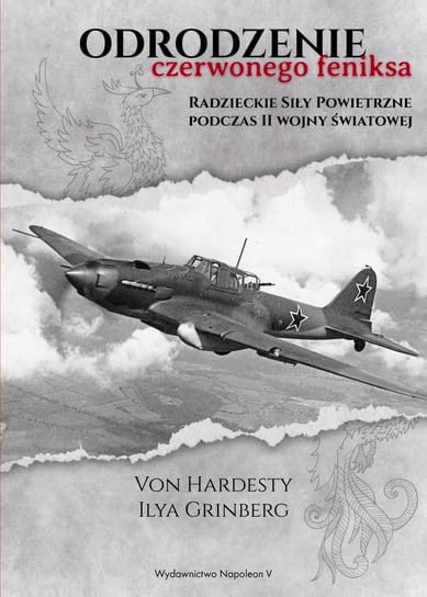 Odrodzenie czerwonego feniksa. Radzieckie Siły Powietrzne podczas II wojny światowej Hardesty Von, Grinberg Ilya