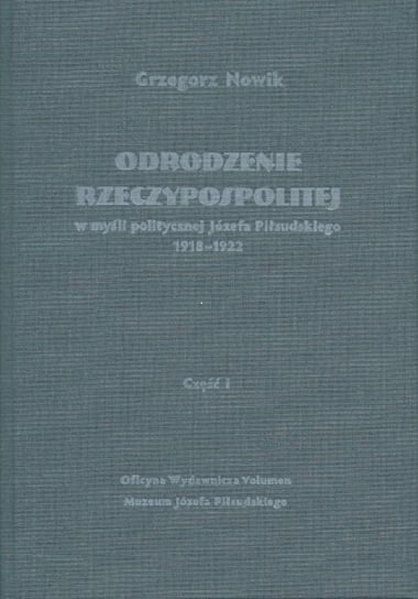 Odrodzenie Rzeczypospolitej w myśli politycznej Józefa Piłsudskiego 1918-1922. Część 1 Nowik Grzegorz