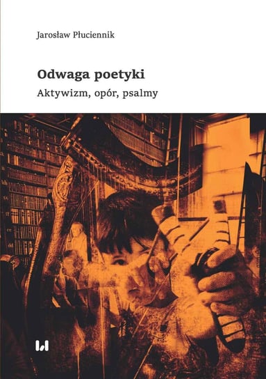 Odwaga poetyki. Aktywizm, opór, psalmy Płuciennik Jarosław