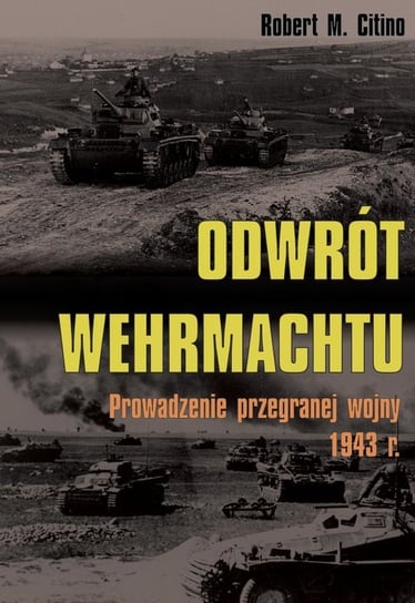 Odwrót Wehrmachtu. Prowadzenie przegranej wojny 1943 r. Citino Robert M.