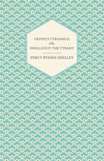 Oedipus Tyrannus; Or, Swellfoot the Tyrant - A Tragedy in Two Acts Shelley Percy Bysshe