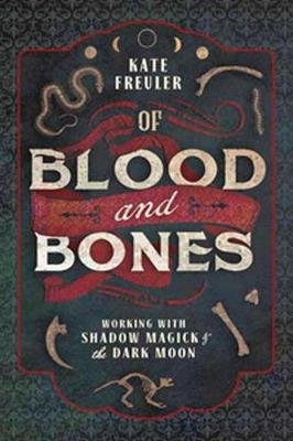 Of Blood and Bones: Working with Shadow Magick and the Dark Kate Freuler
