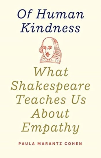 Of Human Kindness. What Shakespeare Teaches Us About Empathy Paula Marantz Cohen