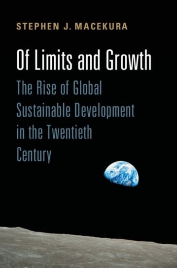 Of Limits and Growth: The Rise of Global Sustainable Development in the Twentieth Century Stephen J. Macekura