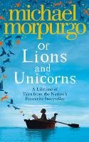 Of Lions and Unicorns: A Lifetime of Tales from the Master Storyteller Morpurgo Michael