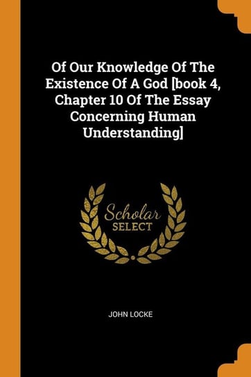 Of Our Knowledge Of The Existence Of A God [book 4, Chapter 10 Of The Essay Concerning Human Understanding] Locke John