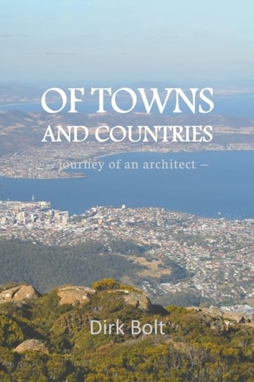 Of Towns And Countries: Journey Of An Architect Dirk Bolt