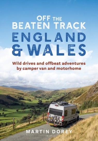 Off the Beaten Track. England and Wales. Wild drives and offbeat adventures by camper van and motorh Martin Dorey