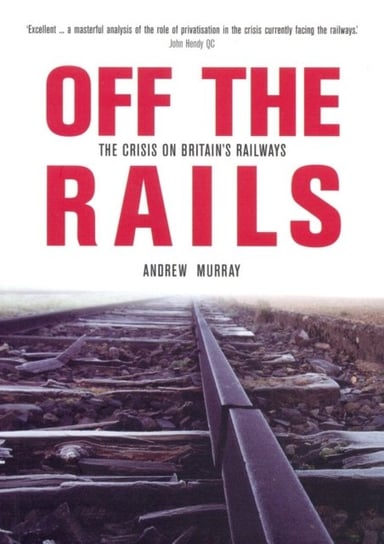 Off the Rails: The Crisis on Britains Railways Andrew Murray