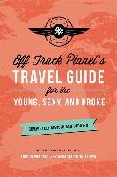 Off Track Planet's Travel Guide for the Young, Sexy, and Broke: Completely Revised and Updated Off Track Planet