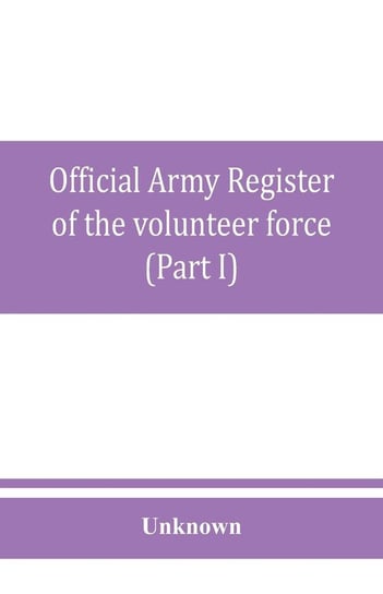 Official army register of the volunteer force of the United States army for the years 1861, '62, '63, '64, '65 (Part I) Unknown