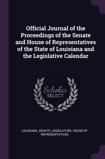 Official Journal of the Proceedings of the Senate and House of Representatives of the State of Louisiana and the Legislative Calendar Louisiana