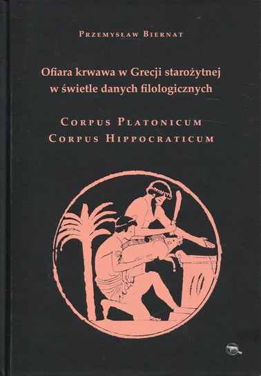 Ofiara krwawa w Grecji starożytnej w świetle danych filologicznych Corpus Platonicum Corpus Hippocraticum Biernat Przemysław