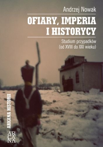 Ofiary Imperia i Historycy. Studium Przypadków (od XVIII do XXI Wieku) Nowak Andrzej