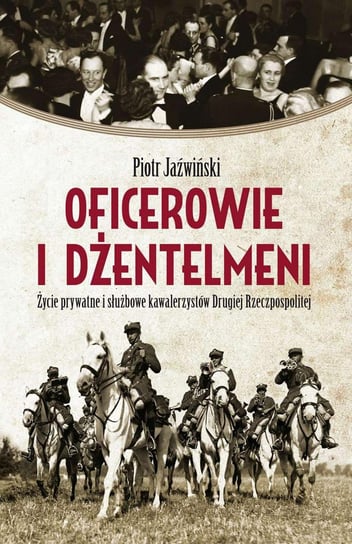 Oficerowie i dżentelmeni. Życie prywatne i służbowe kawalerzystów Drugiej Rzeczypospolitej - ebook mobi Jaźwiński Piotr