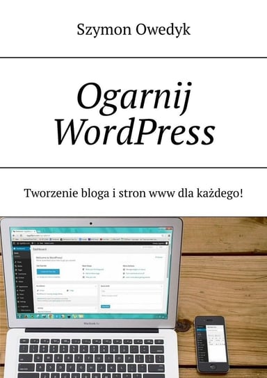 Ogarnij WordPress. Tworzenie bloga i stron www dla każdego Owedyk Szymon