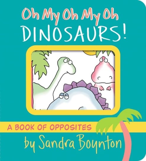 Oh My Oh My Oh Dinosaurs!: A Book of Opposites Boynton Sandra