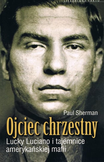 Ojciec chrzestny. Lucky Luciano i tajemnice amerykańskiej mafii Sherman Paul